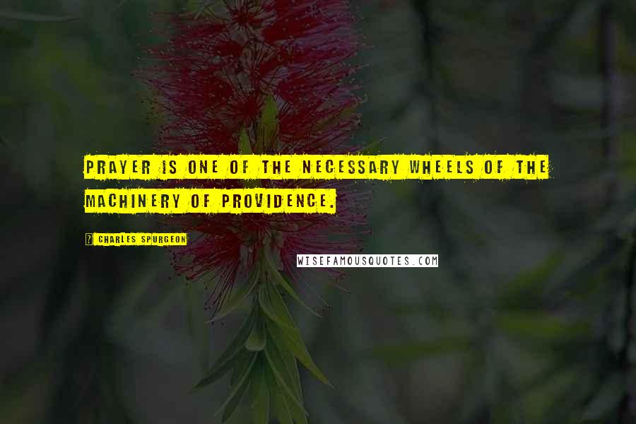 Charles Spurgeon Quotes: Prayer is one of the necessary wheels of the machinery of providence.