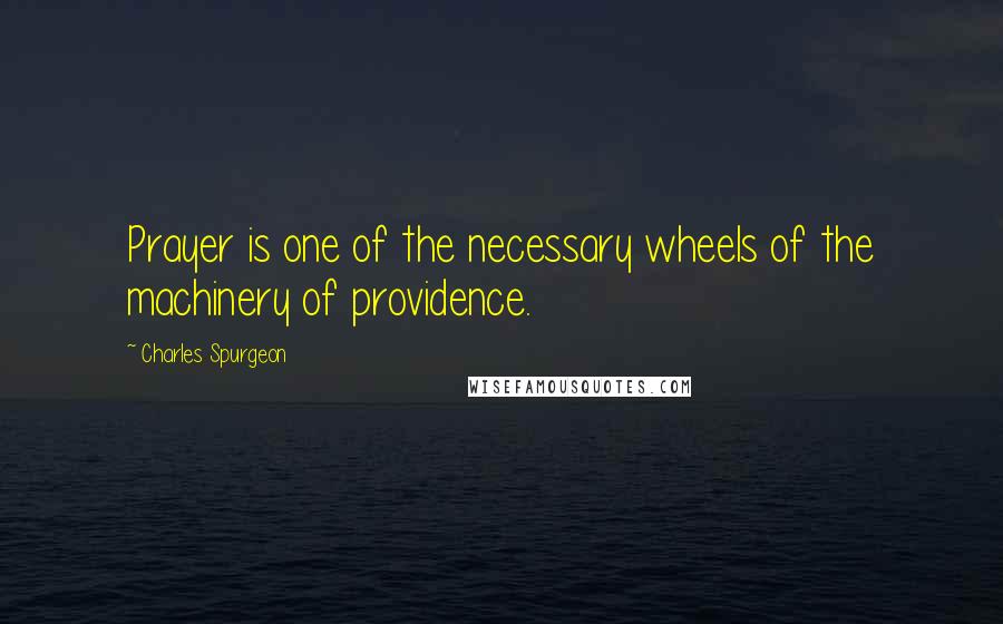 Charles Spurgeon Quotes: Prayer is one of the necessary wheels of the machinery of providence.