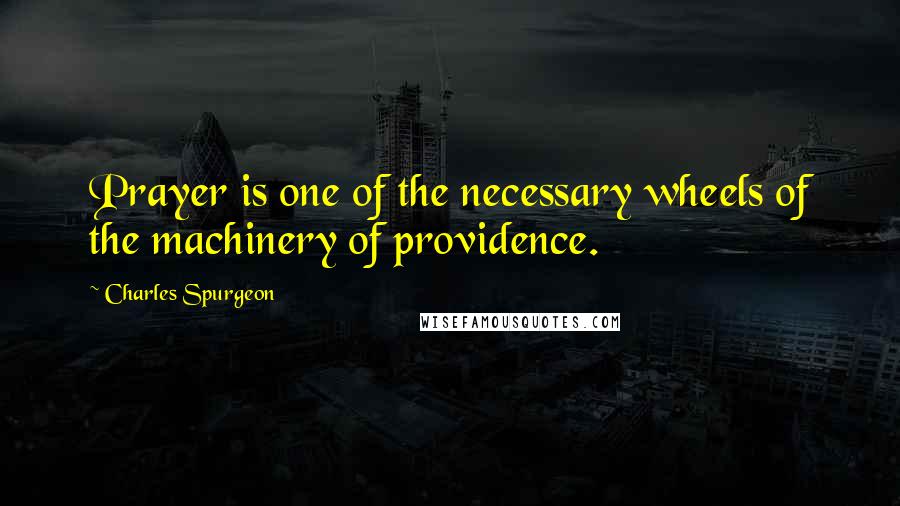 Charles Spurgeon Quotes: Prayer is one of the necessary wheels of the machinery of providence.