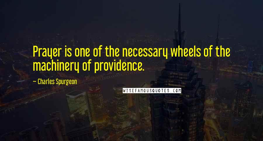 Charles Spurgeon Quotes: Prayer is one of the necessary wheels of the machinery of providence.