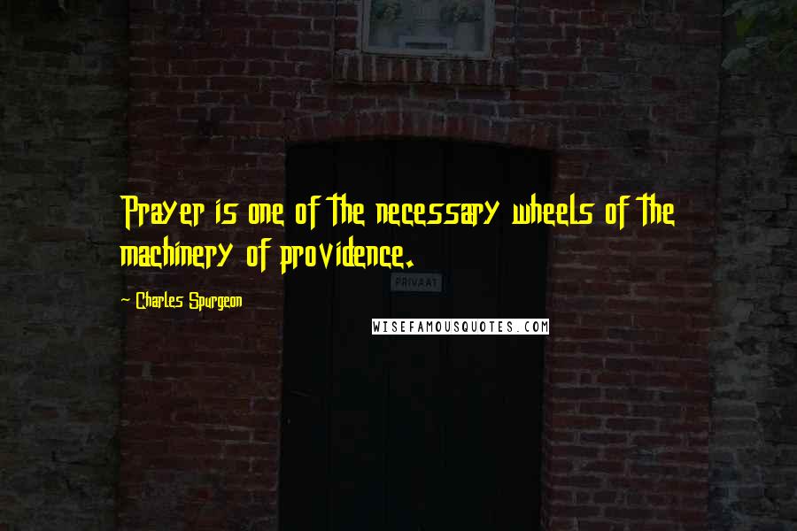 Charles Spurgeon Quotes: Prayer is one of the necessary wheels of the machinery of providence.