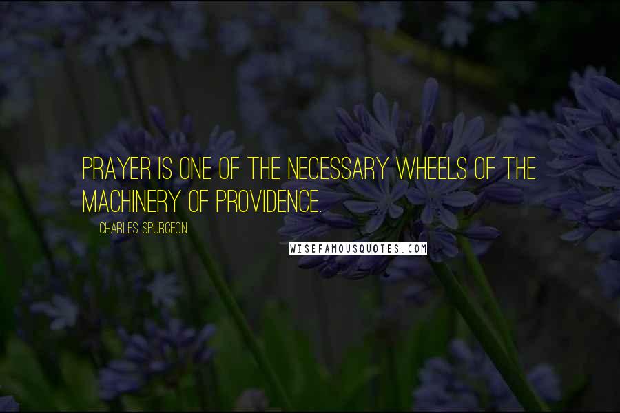 Charles Spurgeon Quotes: Prayer is one of the necessary wheels of the machinery of providence.