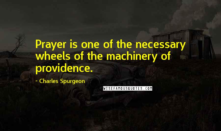 Charles Spurgeon Quotes: Prayer is one of the necessary wheels of the machinery of providence.