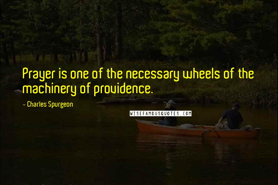 Charles Spurgeon Quotes: Prayer is one of the necessary wheels of the machinery of providence.