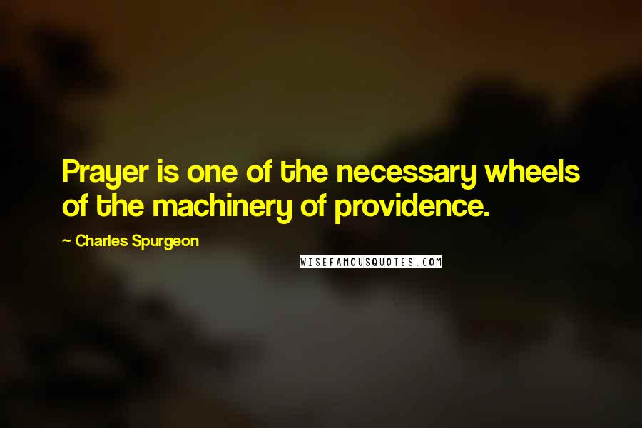 Charles Spurgeon Quotes: Prayer is one of the necessary wheels of the machinery of providence.