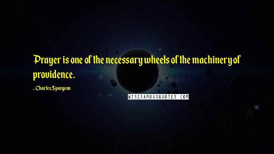 Charles Spurgeon Quotes: Prayer is one of the necessary wheels of the machinery of providence.