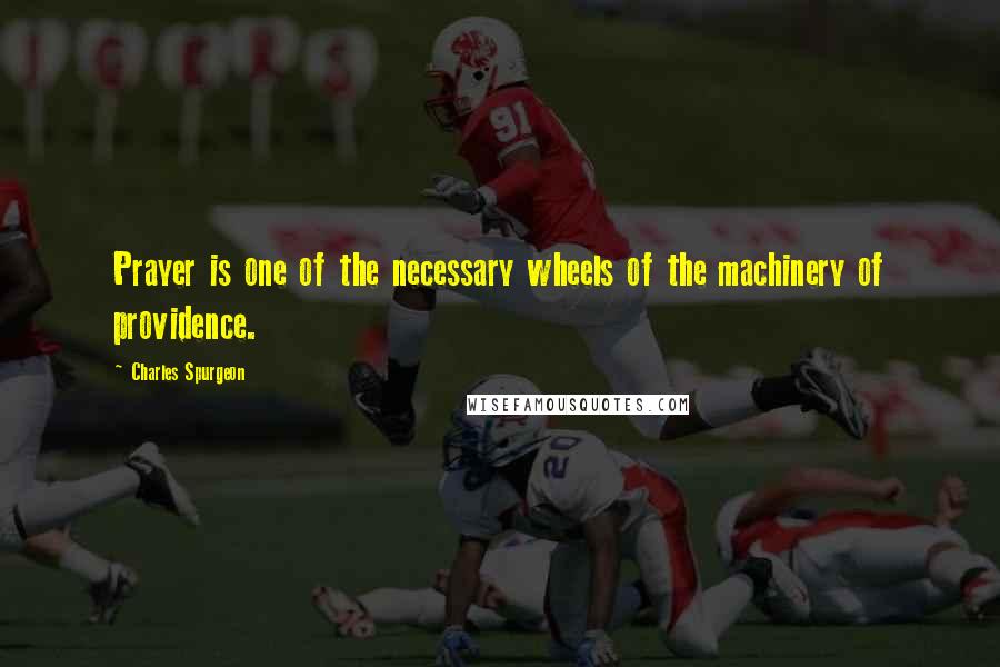 Charles Spurgeon Quotes: Prayer is one of the necessary wheels of the machinery of providence.