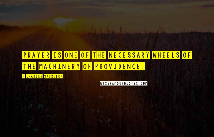 Charles Spurgeon Quotes: Prayer is one of the necessary wheels of the machinery of providence.