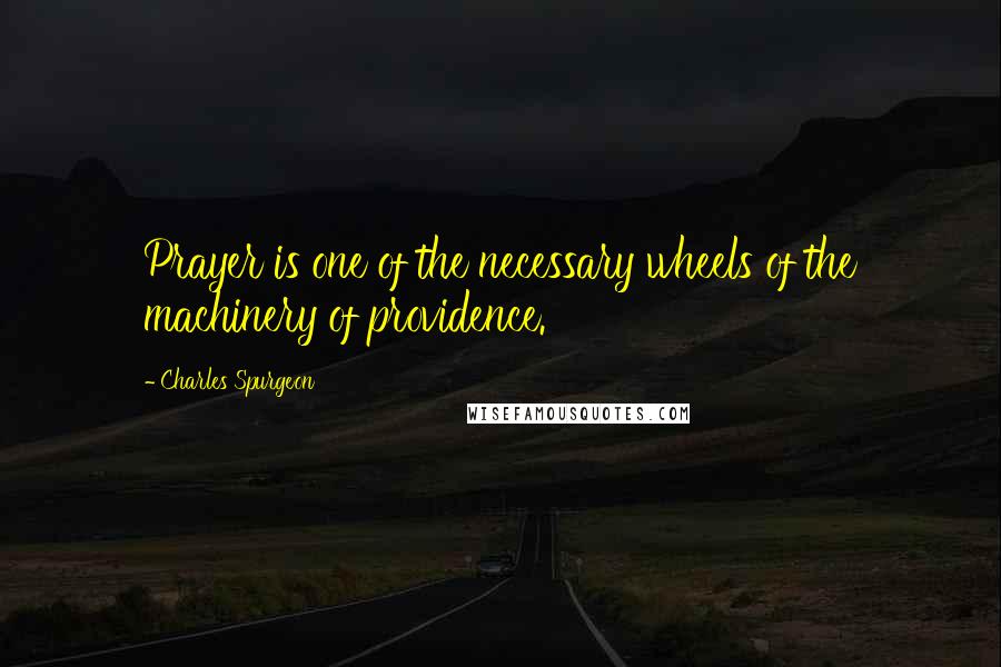 Charles Spurgeon Quotes: Prayer is one of the necessary wheels of the machinery of providence.