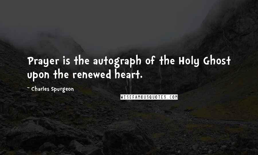 Charles Spurgeon Quotes: Prayer is the autograph of the Holy Ghost upon the renewed heart.