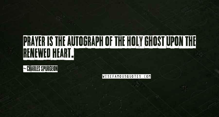 Charles Spurgeon Quotes: Prayer is the autograph of the Holy Ghost upon the renewed heart.