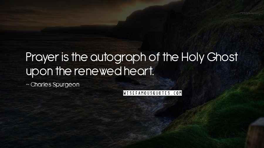 Charles Spurgeon Quotes: Prayer is the autograph of the Holy Ghost upon the renewed heart.