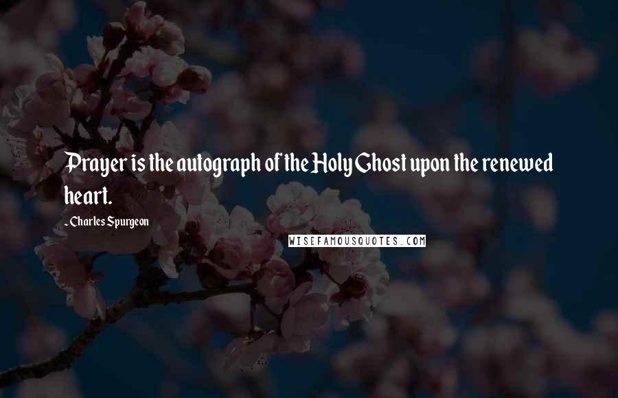 Charles Spurgeon Quotes: Prayer is the autograph of the Holy Ghost upon the renewed heart.