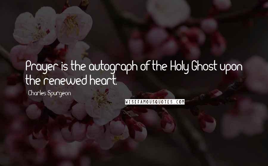 Charles Spurgeon Quotes: Prayer is the autograph of the Holy Ghost upon the renewed heart.