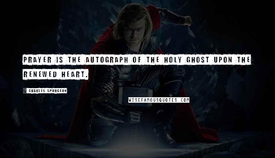 Charles Spurgeon Quotes: Prayer is the autograph of the Holy Ghost upon the renewed heart.