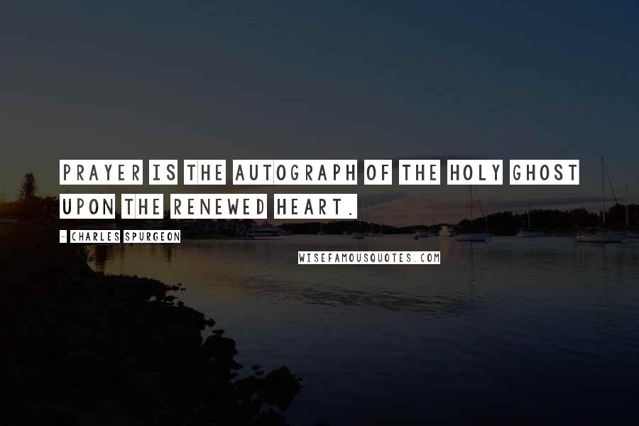 Charles Spurgeon Quotes: Prayer is the autograph of the Holy Ghost upon the renewed heart.