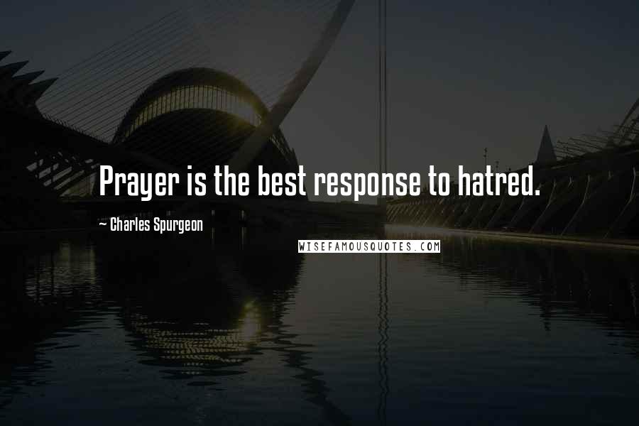 Charles Spurgeon Quotes: Prayer is the best response to hatred.