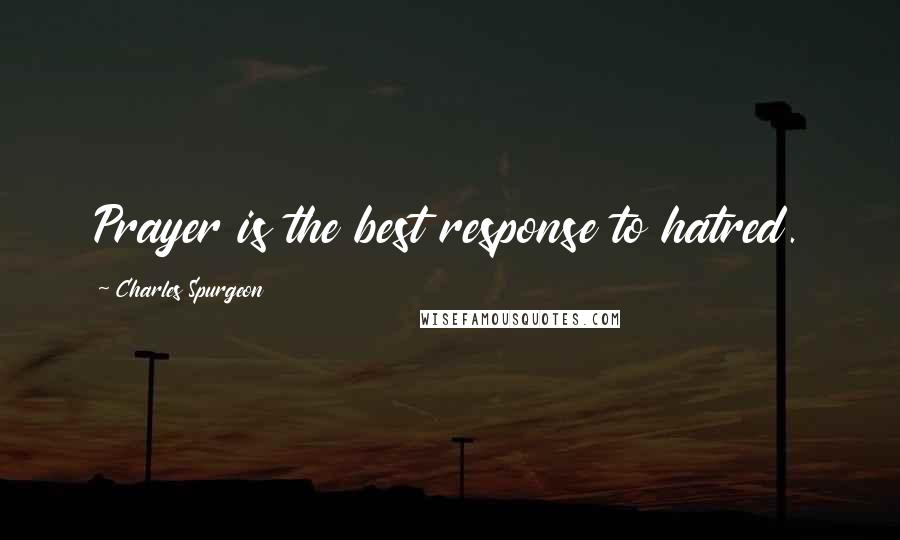 Charles Spurgeon Quotes: Prayer is the best response to hatred.