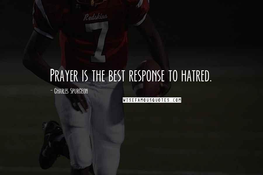 Charles Spurgeon Quotes: Prayer is the best response to hatred.