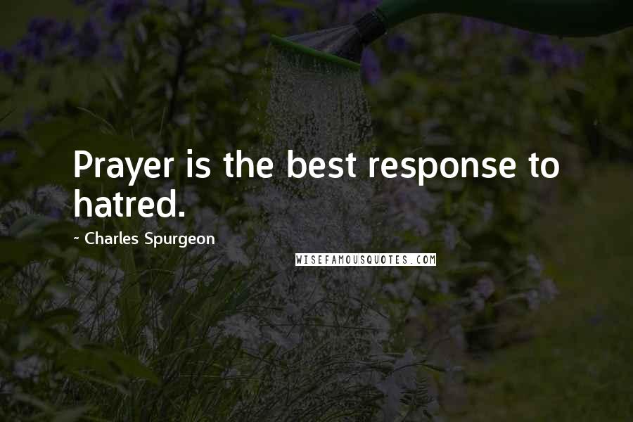 Charles Spurgeon Quotes: Prayer is the best response to hatred.