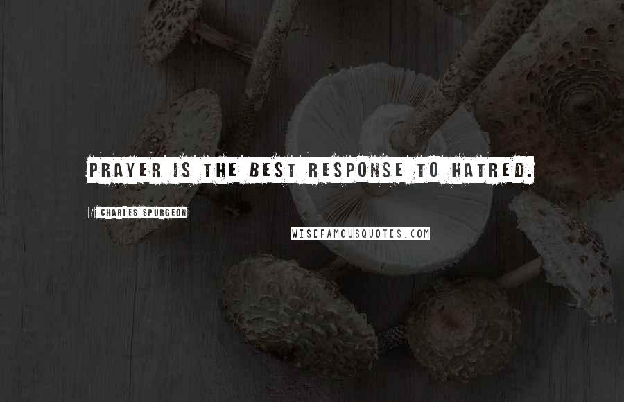 Charles Spurgeon Quotes: Prayer is the best response to hatred.