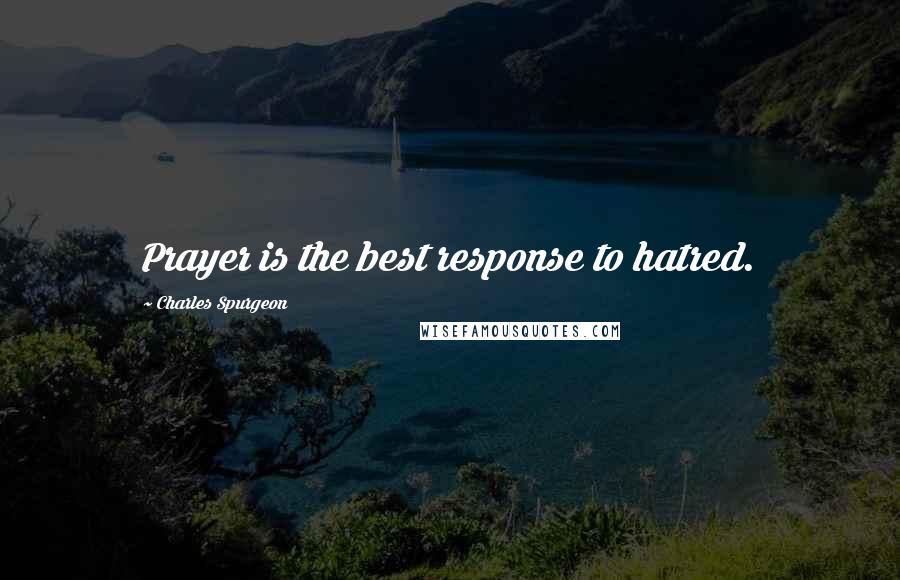 Charles Spurgeon Quotes: Prayer is the best response to hatred.