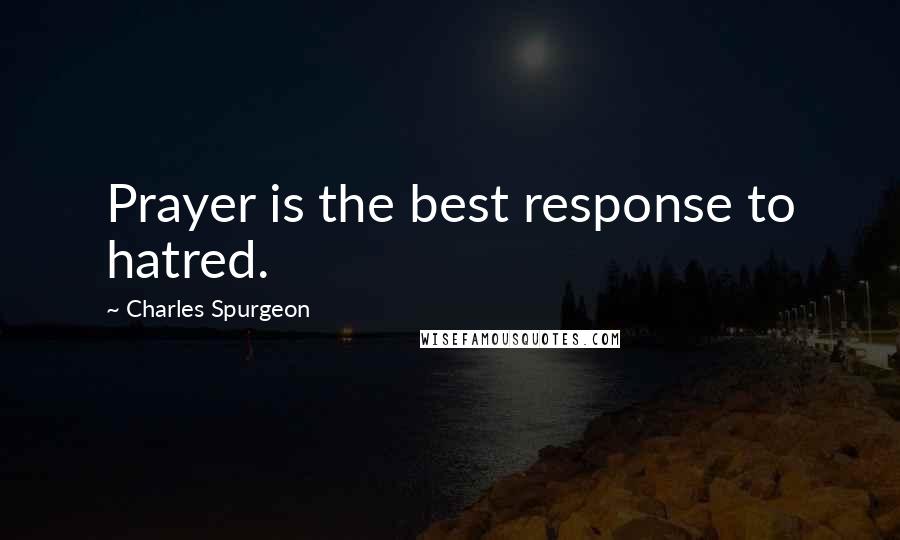 Charles Spurgeon Quotes: Prayer is the best response to hatred.