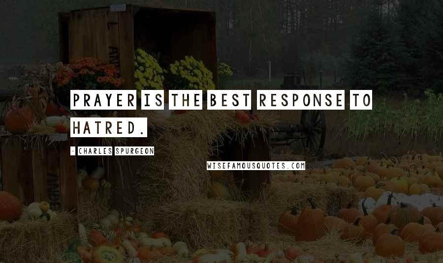 Charles Spurgeon Quotes: Prayer is the best response to hatred.