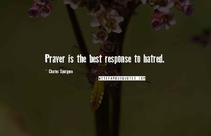 Charles Spurgeon Quotes: Prayer is the best response to hatred.