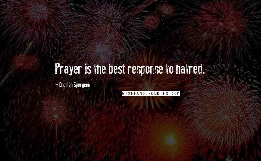 Charles Spurgeon Quotes: Prayer is the best response to hatred.