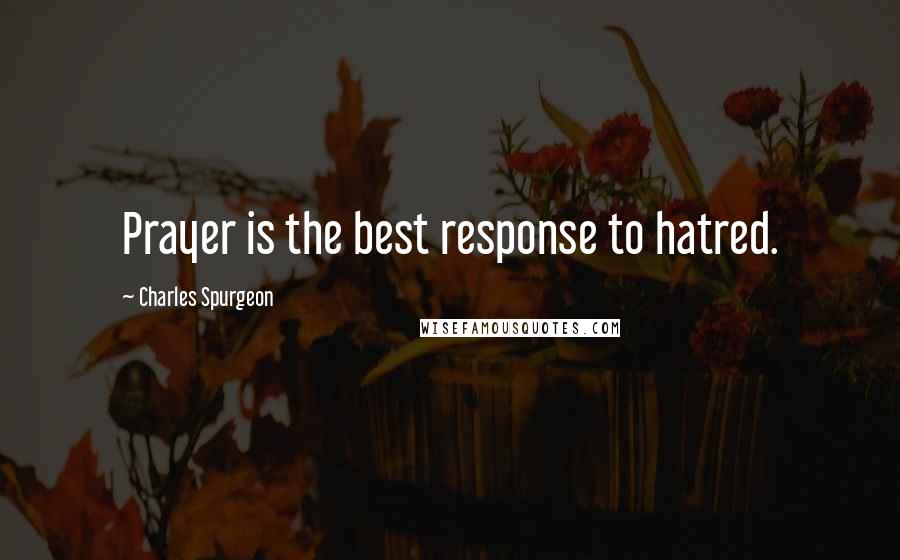 Charles Spurgeon Quotes: Prayer is the best response to hatred.