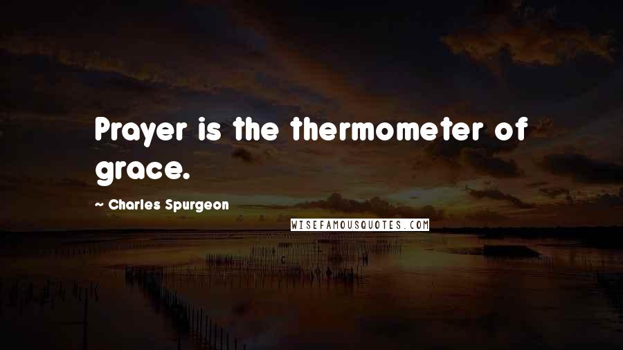 Charles Spurgeon Quotes: Prayer is the thermometer of grace.