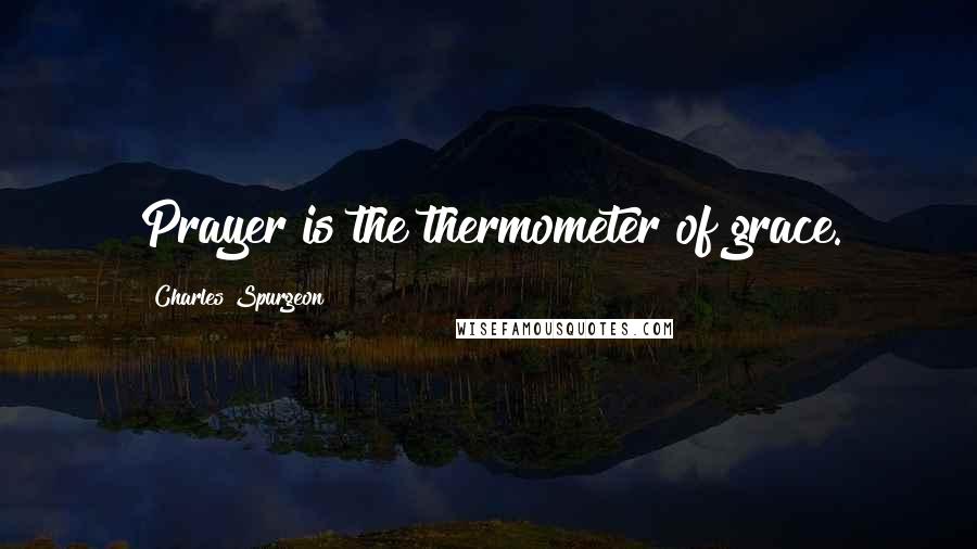Charles Spurgeon Quotes: Prayer is the thermometer of grace.