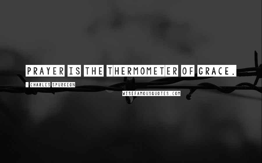 Charles Spurgeon Quotes: Prayer is the thermometer of grace.