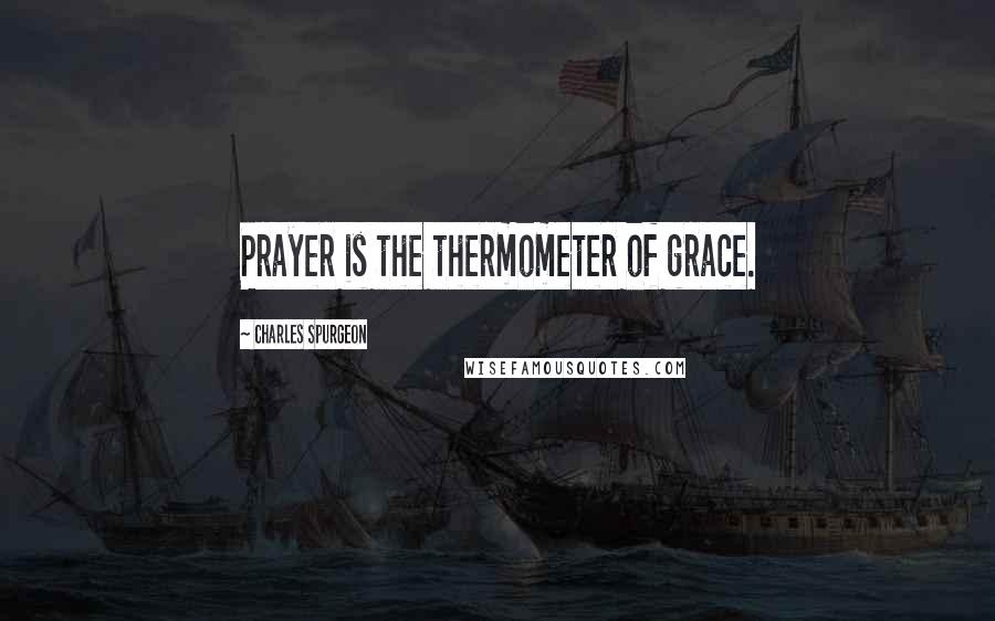 Charles Spurgeon Quotes: Prayer is the thermometer of grace.