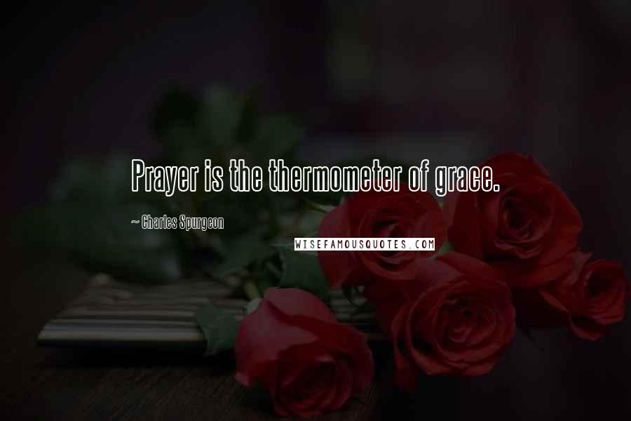 Charles Spurgeon Quotes: Prayer is the thermometer of grace.