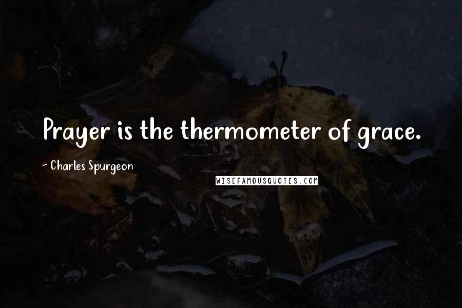 Charles Spurgeon Quotes: Prayer is the thermometer of grace.