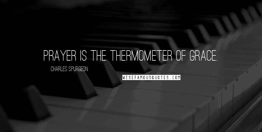 Charles Spurgeon Quotes: Prayer is the thermometer of grace.