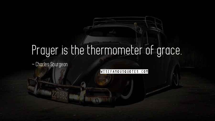 Charles Spurgeon Quotes: Prayer is the thermometer of grace.
