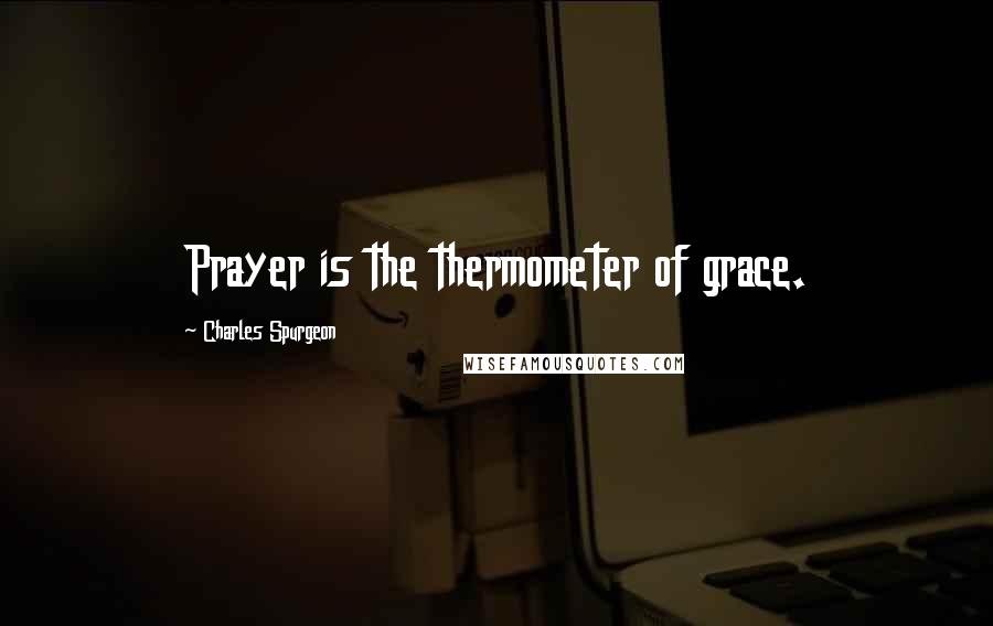 Charles Spurgeon Quotes: Prayer is the thermometer of grace.