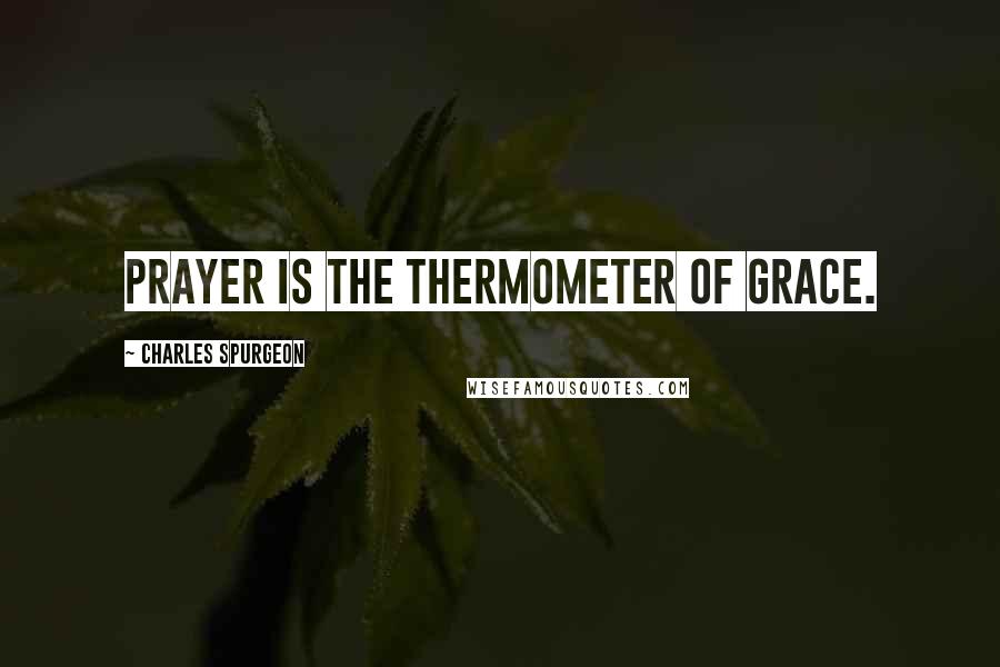 Charles Spurgeon Quotes: Prayer is the thermometer of grace.
