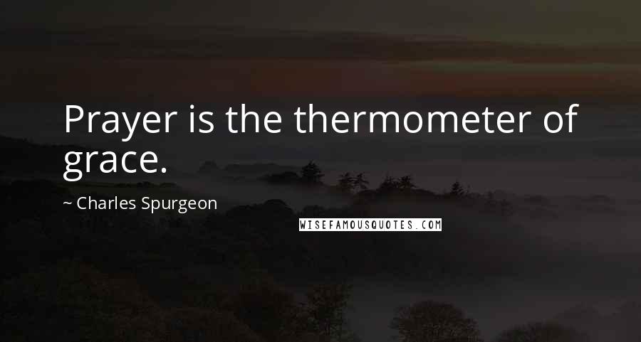 Charles Spurgeon Quotes: Prayer is the thermometer of grace.