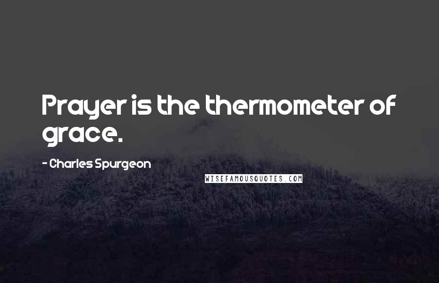 Charles Spurgeon Quotes: Prayer is the thermometer of grace.