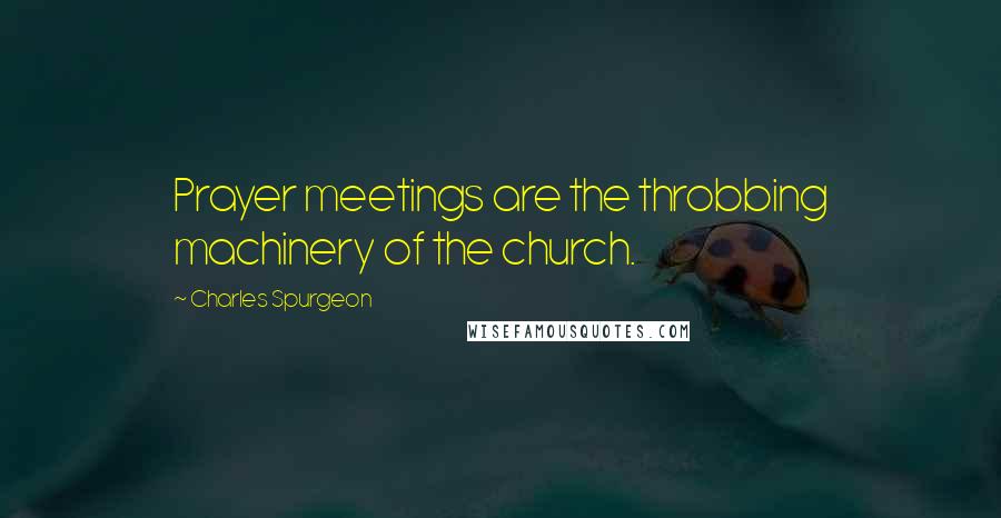 Charles Spurgeon Quotes: Prayer meetings are the throbbing machinery of the church.