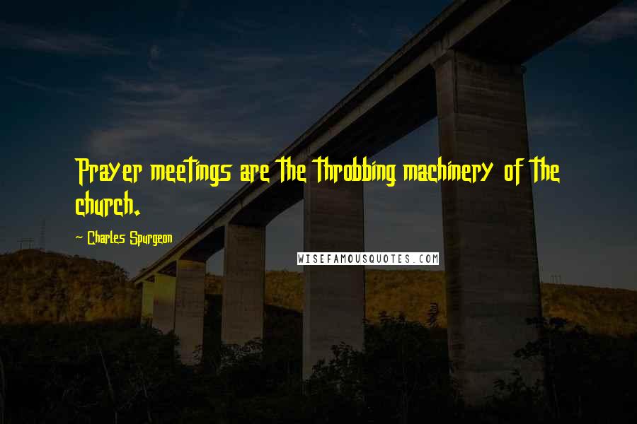 Charles Spurgeon Quotes: Prayer meetings are the throbbing machinery of the church.