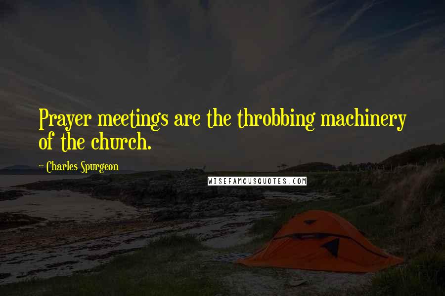 Charles Spurgeon Quotes: Prayer meetings are the throbbing machinery of the church.