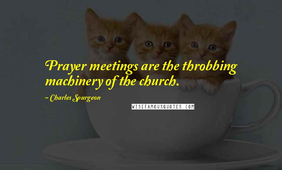 Charles Spurgeon Quotes: Prayer meetings are the throbbing machinery of the church.