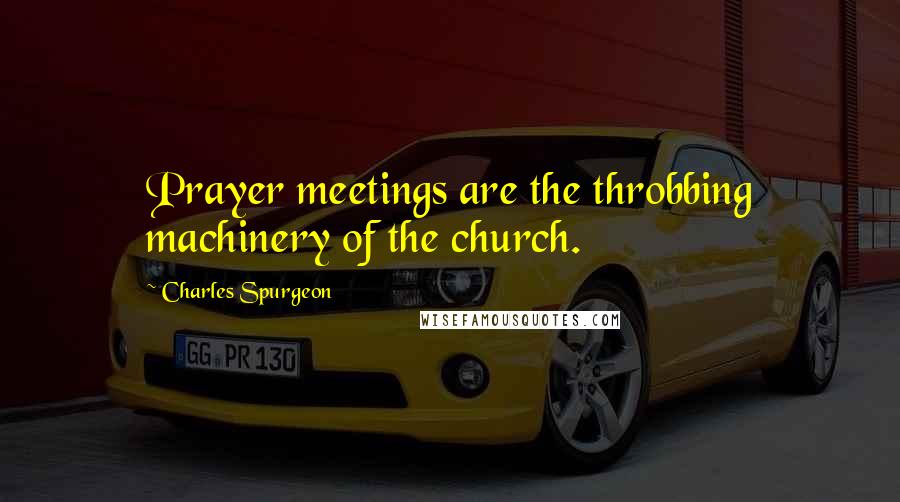 Charles Spurgeon Quotes: Prayer meetings are the throbbing machinery of the church.