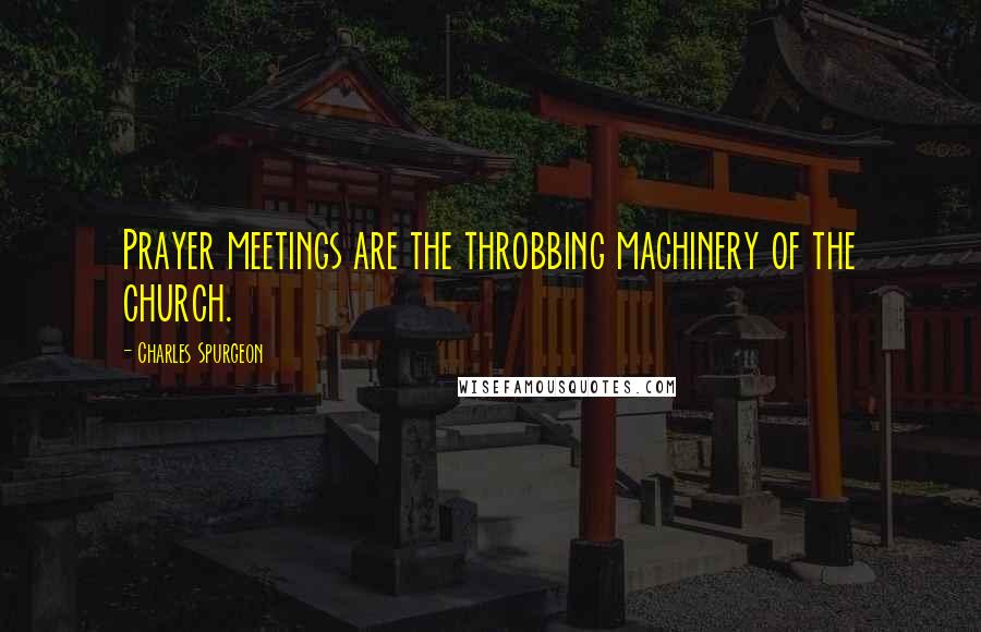 Charles Spurgeon Quotes: Prayer meetings are the throbbing machinery of the church.