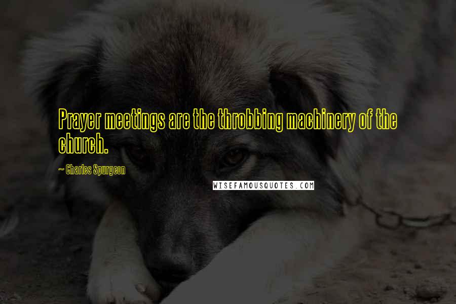 Charles Spurgeon Quotes: Prayer meetings are the throbbing machinery of the church.